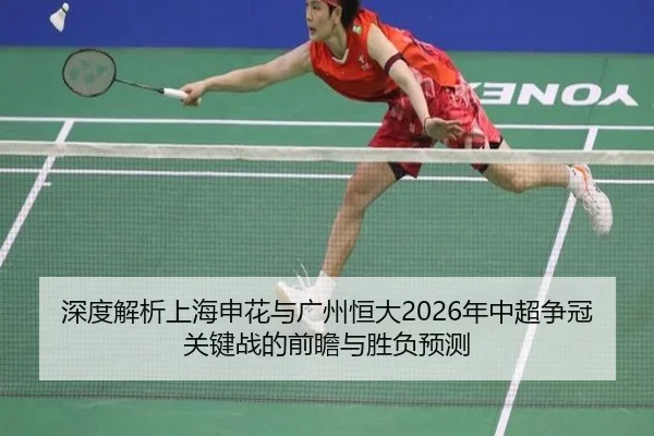 深度解析上海申花与广州恒大2026年中超争冠关键战的前瞻与胜负预测